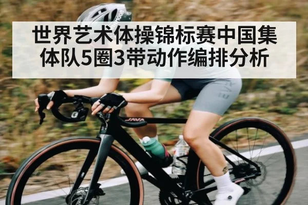 世界艺术体操锦标赛中国集体队5圈3带动作编排分析
